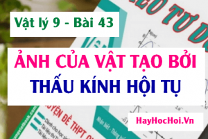 Ảnh của 1 vật tạo bởi thấu kính hội tụ, cách dựng ảnh và đặc điểm của ảnh - Vật lý 9 bài 43